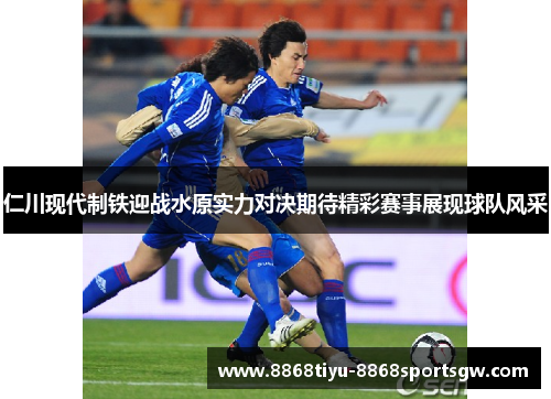 仁川现代制铁迎战水原实力对决期待精彩赛事展现球队风采