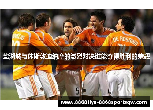盐湖城与休斯敦迪纳摩的激烈对决谁能夺得胜利的荣耀