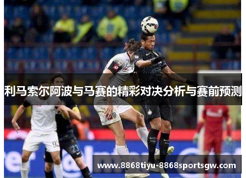 利马索尔阿波与马赛的精彩对决分析与赛前预测